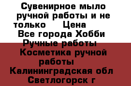 Сувенирное мыло ручной работы и не только.. › Цена ­ 120 - Все города Хобби. Ручные работы » Косметика ручной работы   . Калининградская обл.,Светлогорск г.